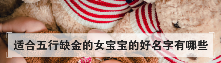 适合五行缺金的女宝宝的好名字有哪些