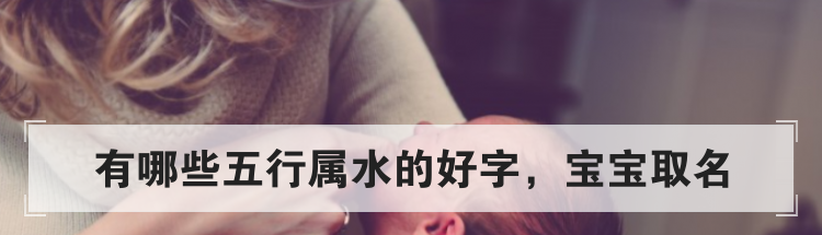 有哪些五行属水的好字,宝宝取名