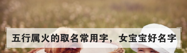 五行属火的取名常用字,女宝宝好名字