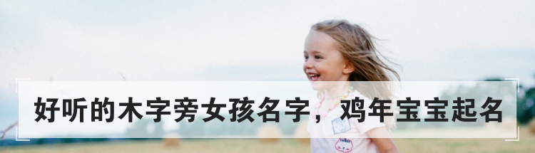 好听的木字旁女孩名字,鸡年宝宝起名