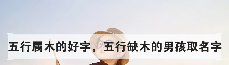 五行属木的好字,五行缺木的男孩取名字