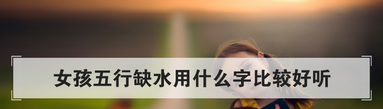 女孩五行缺水用什么字比较好听