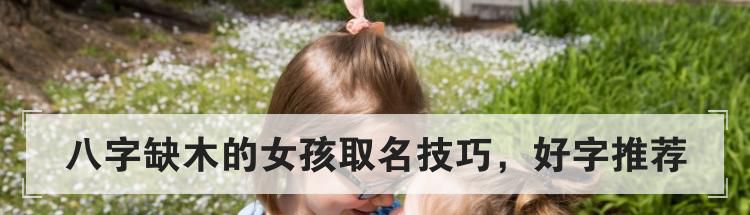 八字缺木的女孩取名技巧，好字推荐