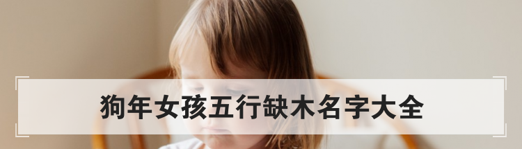 狗年女孩五行缺木名字大全