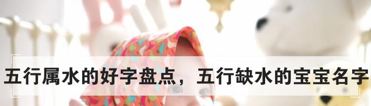 五行属水的好字盘点，五行缺水的宝宝名字