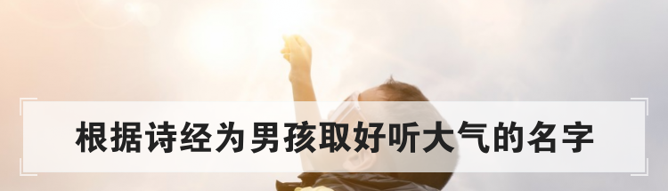 根据诗经为男孩取好听大气的名字