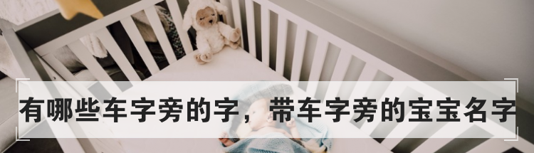 有哪些车字旁的字，带车字旁的宝宝名字
