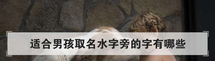 适合男孩取名水字旁的字有哪些