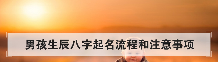 男孩生辰八字起名流程和注意事项