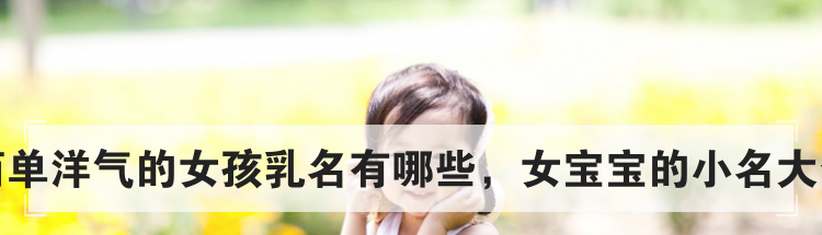 简单洋气的女孩乳名有哪些，女宝宝的小名大全