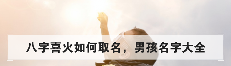 八字喜火如何取名，男孩名字大全