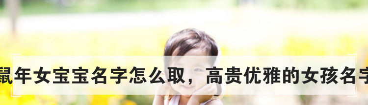 鼠年女宝宝名字怎么取，高贵优雅的女孩名字