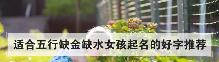 适合五行缺金缺水女孩起名的好字推荐