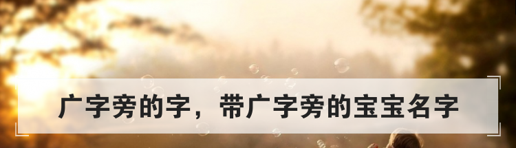 广字旁的字，带广字旁的宝宝名字