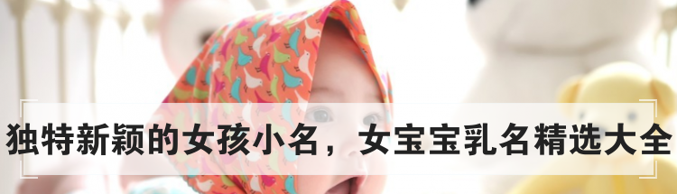 独特新颖的女孩小名，女宝宝乳名精选大全