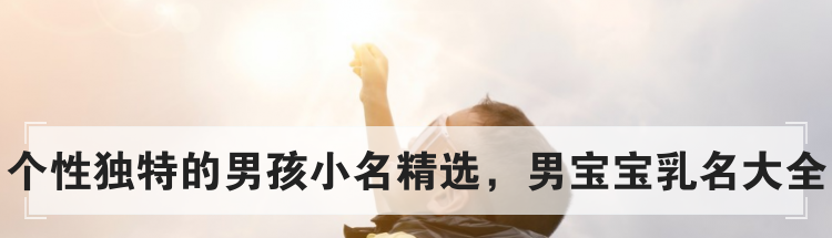 个性独特的男孩小名精选，男宝宝乳名大全