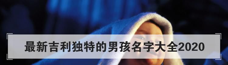 最新吉利独特的男孩名字大全2020