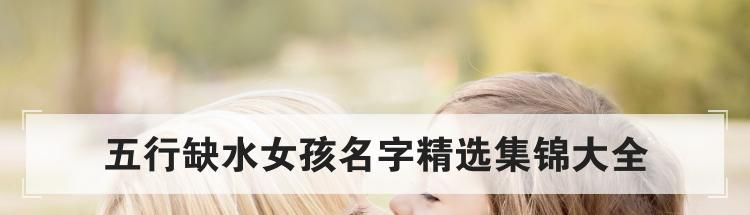 五行缺水女孩名字精选集锦大全
