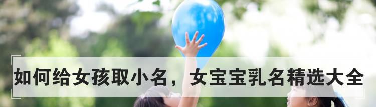 如何给女孩取小名，女宝宝乳名精选大全