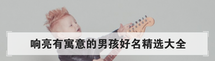 响亮有寓意的男孩好名精选大全