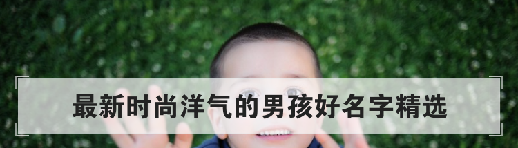 最新时尚洋气的男孩好名字精选