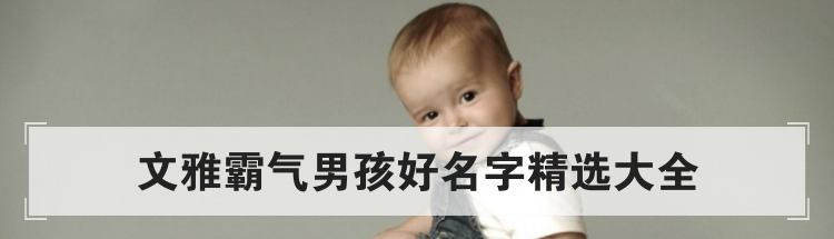 文雅霸气男孩好名字精选大全