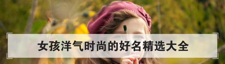 女孩洋气时尚的好名精选大全