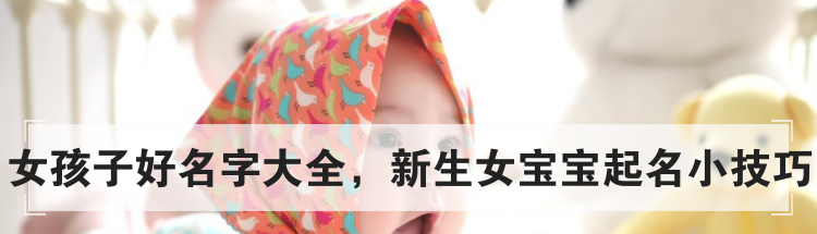 女孩子好名字大全，新生女宝宝起名小技巧