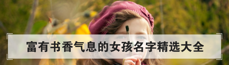 富有书香气息的女孩名字精选大全