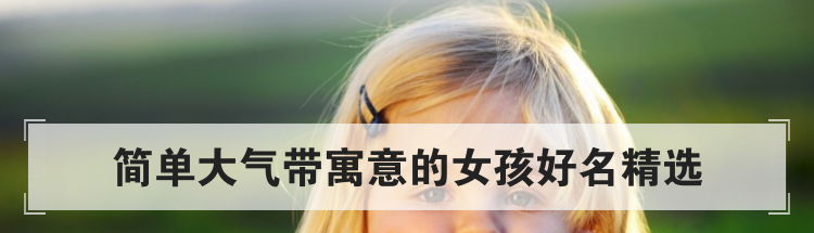 简单大气带寓意的女孩好名精选