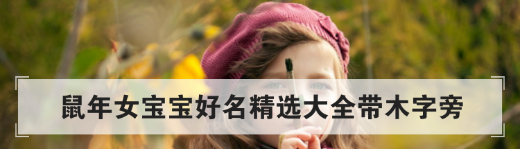 鼠年女宝宝好名精选大全带木字旁