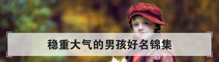 稳重大气的男孩好名锦集