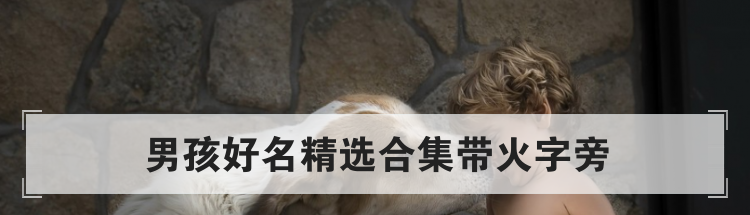 男孩好名精选合集带火字旁