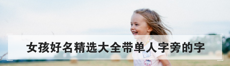 女孩好名精选大全带单人字旁的字