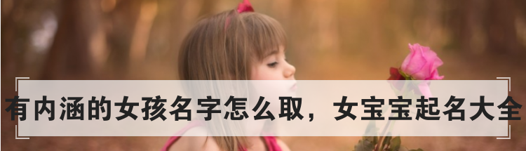 有内涵的女孩名字怎么取，女宝宝起名大全