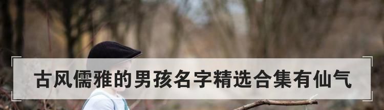 古风儒雅的男孩名字精选合集有仙气