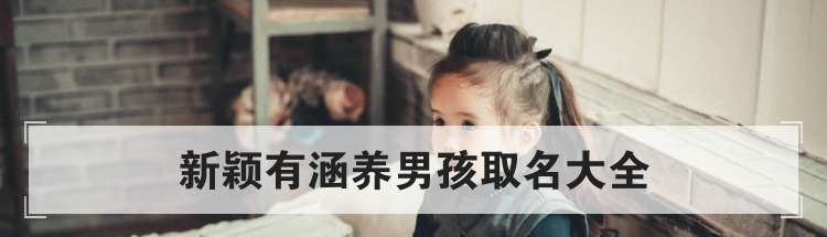 新颖有涵养男孩取名大全