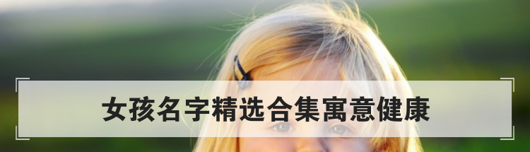 女孩名字精选合集寓意健康