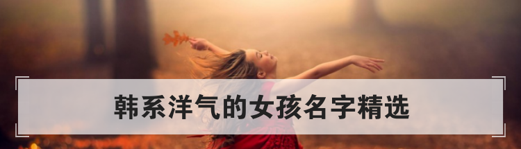 韩系洋气的女孩名字精选