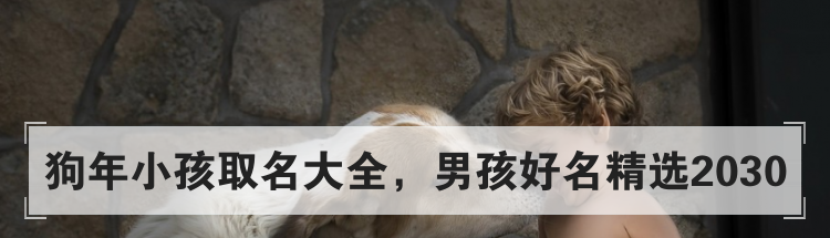 狗年小孩取名大全，男孩好名精选2030