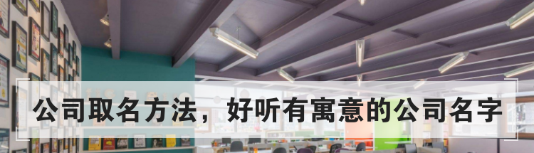 公司取名方法，好听有寓意的公司名字