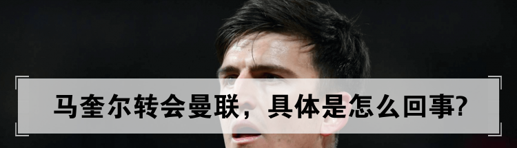 马奎尔转会曼联，具体是怎么回事?