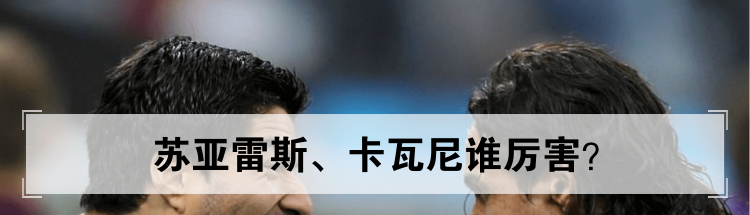苏亚雷斯 卡瓦尼谁厉害？