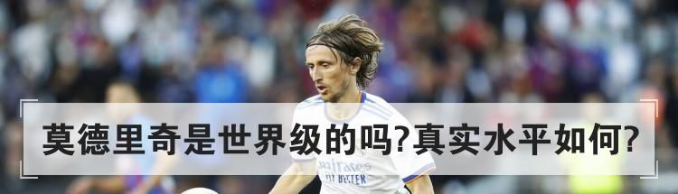 莫德里奇是世界级的吗?真实水平如何?
