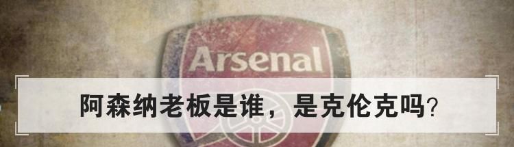 阿森纳老板是谁，是克伦克吗？