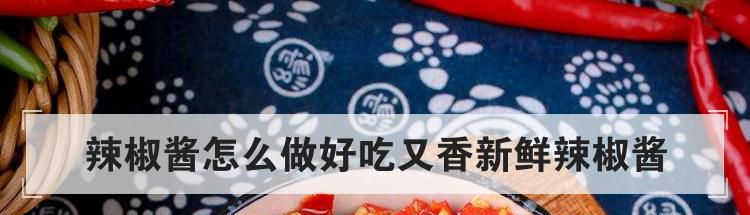 辣椒酱怎么做好吃又香新鲜辣椒酱