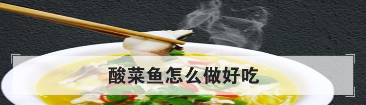 酸菜鱼怎么做好吃