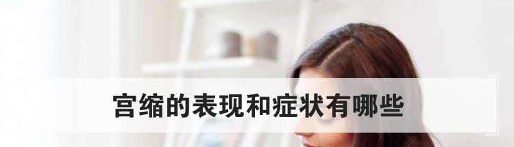 宫缩的表现和症状有哪些
